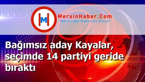 Bağımsız aday Kayalar, seçimde 14 partiyi geride bıraktı