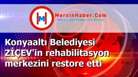 Konyaaltı Belediyesi ZİÇEV'in rehabilitasyon merkezini restore etti