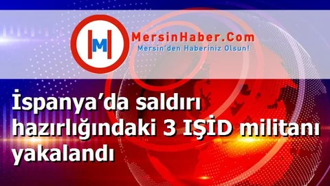 İspanya’da saldırı hazırlığındaki 3 IŞİD militanı yakalandı