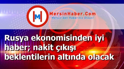 Rusya ekonomisinden iyi haber; nakit çıkışı beklentilerin altında olacak