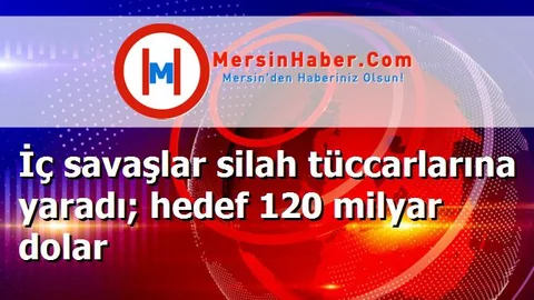 İç savaşlar silah tüccarlarına yaradı; hedef 120 milyar dolar