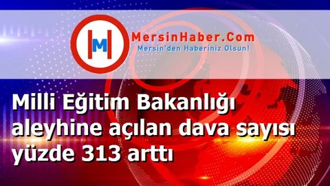 Milli Eğitim Bakanlığı aleyhine açılan dava sayısı yüzde 313 arttı