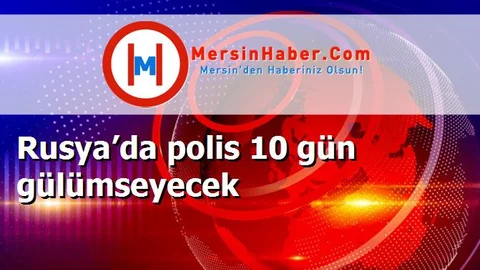 Rusya’da polis 10 gün gülümseyecek