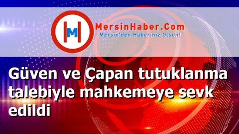 Güven ve Çapan tutuklanma talebiyle mahkemeye sevk edildi