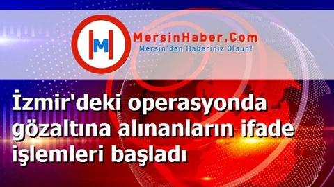 İzmir'deki operasyonda gözaltına alınanların ifade işlemleri başladı
