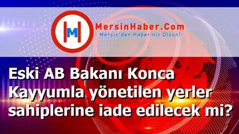 Eski AB Bakanı Konca Kayyumla yönetilen yerler sahiplerine iade edilecek mi?