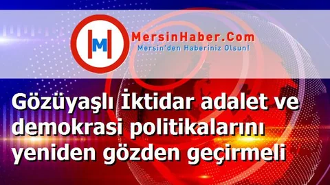 Gözüyaşlı İktidar adalet ve demokrasi politikalarını yeniden gözden geçirmeli