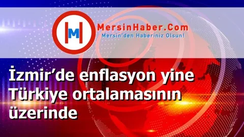 İzmir’de enflasyon yine Türkiye ortalamasının üzerinde