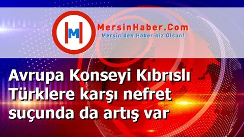 Avrupa Konseyi Kıbrıslı Türklere karşı nefret suçunda da artış var
