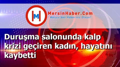Duruşma salonunda kalp krizi geçiren kadın, hayatını kaybetti