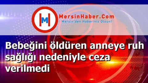Bebeğini öldüren anneye ruh sağlığı nedeniyle ceza verilmedi