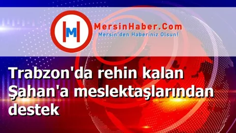 Trabzon'da rehin kalan Şahan'a meslektaşlarından destek