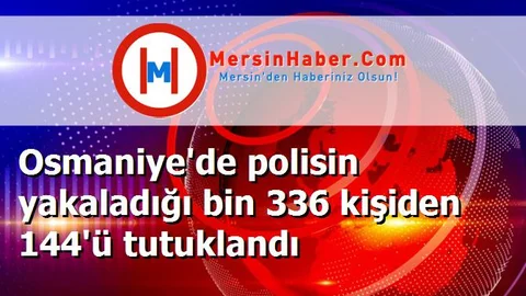 Osmaniye'de polisin yakaladığı bin 336 kişiden 144'ü tutuklandı