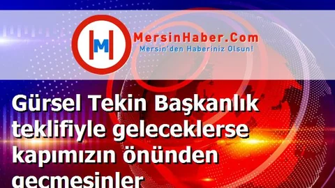 Gürsel Tekin Başkanlık teklifiyle geleceklerse kapımızın önünden geçmesinler