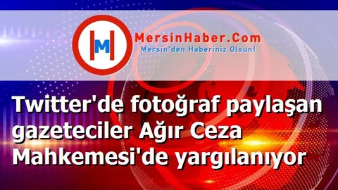 Twitter'de fotoğraf paylaşan gazeteciler Ağır Ceza Mahkemesi'de yargılanıyor