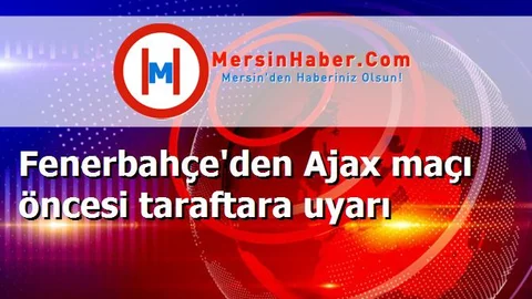 Fenerbahçe'den Ajax maçı öncesi taraftara uyarı
