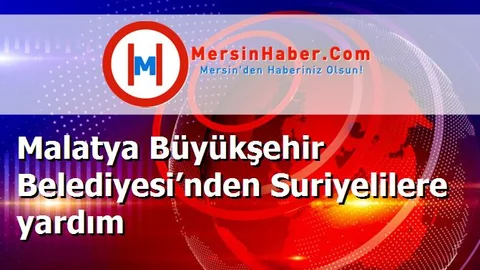 Malatya Büyükşehir Belediyesi’nden Suriyelilere yardım