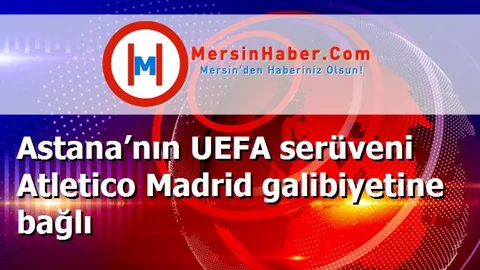 Astana’nın UEFA serüveni Atletico Madrid galibiyetine bağlı