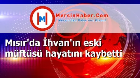 Mısır'da İhvan'ın eski müftüsü hayatını kaybetti