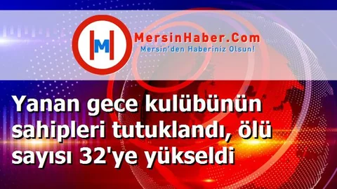 Yanan gece kulübünün sahipleri tutuklandı, ölü sayısı 32'ye yükseldi