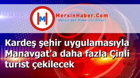 Kardeş şehir uygulamasıyla Manavgat'a daha fazla Çinli turist çekilecek