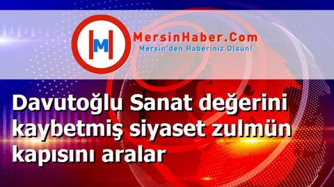 Davutoğlu Sanat değerini kaybetmiş siyaset zulmün kapısını aralar
