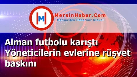Alman futbolu karıştı Yöneticilerin evlerine rüşvet baskını