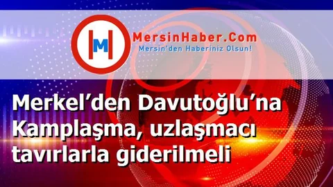 Merkel’den Davutoğlu’na Kamplaşma, uzlaşmacı tavırlarla giderilmeli