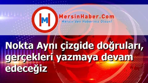 Nokta Aynı çizgide doğruları, gerçekleri yazmaya devam edeceğiz