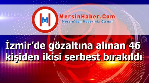 İzmir’de gözaltına alınan 46 kişiden ikisi serbest bırakıldı