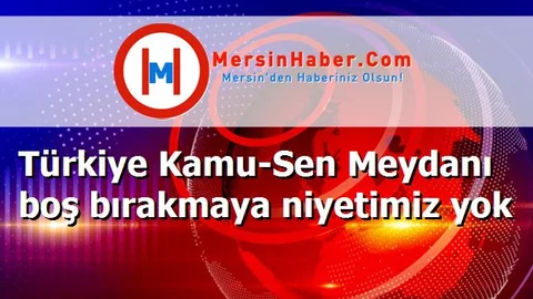 Türkiye Kamu-Sen Meydanı boş bırakmaya niyetimiz yok