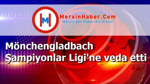 Mönchengladbach Şampiyonlar Ligi'ne veda etti