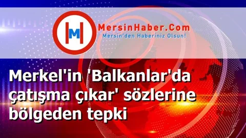 Merkel'in 'Balkanlar'da çatışma çıkar' sözlerine bölgeden tepki