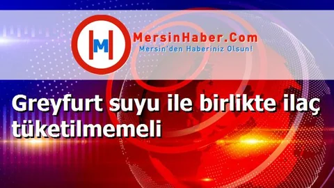 Greyfurt suyu ile birlikte ilaç tüketilmemeli
