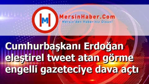 Cumhurbaşkanı Erdoğan eleştirel tweet atan görme engelli gazeteciye dava açtı