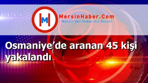 Osmaniye’de aranan 45 kişi yakalandı
