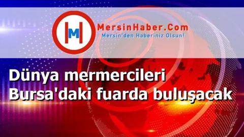 Dünya mermercileri Bursa'daki fuarda buluşacak