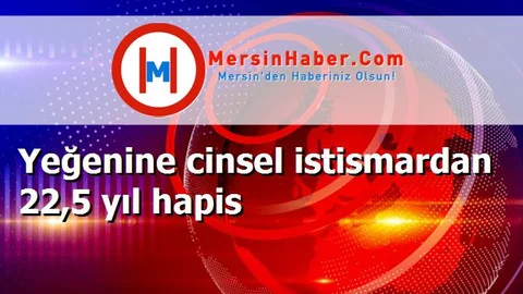 Yeğenine cinsel istismardan 22,5 yıl hapis