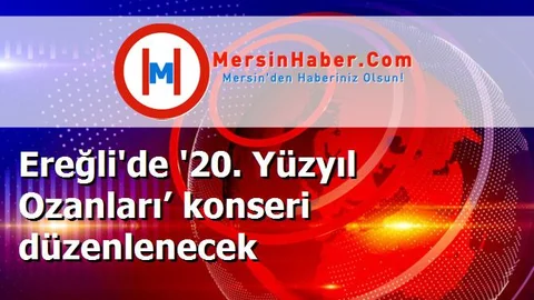 Ereğli'de '20. Yüzyıl Ozanları’ konseri düzenlenecek