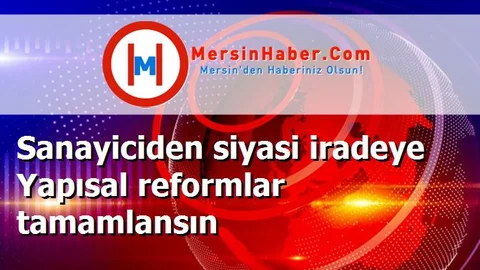 Sanayiciden siyasi iradeye Yapısal reformlar tamamlansın