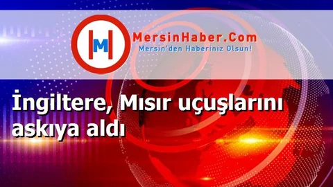 İngiltere, Mısır uçuşlarını askıya aldı