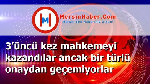 3’üncü kez mahkemeyi kazandılar ancak bir türlü onaydan geçemiyorlar