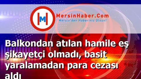 Balkondan atılan hamile eş şikayetçi olmadı, basit yaralamadan para cezası aldı