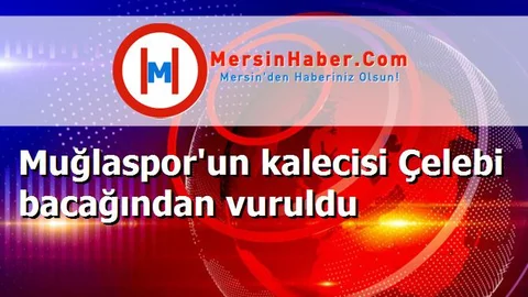 Muğlaspor'un kalecisi Çelebi bacağından vuruldu
