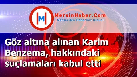 Göz altına alınan Karim Benzema, hakkındaki suçlamaları kabul etti
