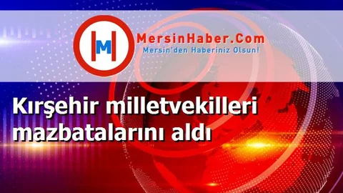Kırşehir milletvekilleri mazbatalarını aldı