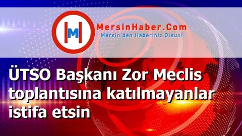 ÜTSO Başkanı Zor Meclis toplantısına katılmayanlar istifa etsin