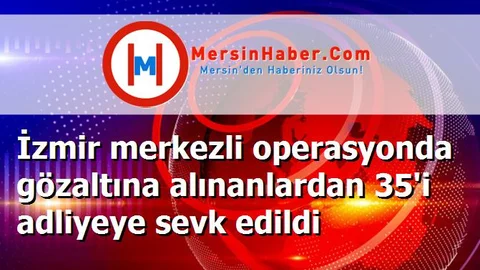 İzmir merkezli operasyonda gözaltına alınanlardan 35'i adliyeye sevk edildi