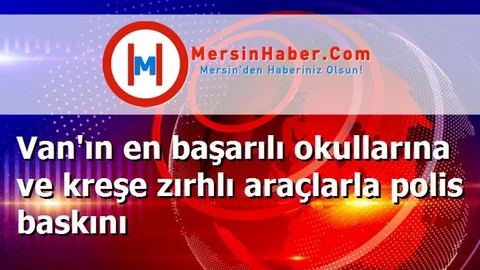 Van'ın en başarılı okullarına ve kreşe zırhlı araçlarla polis baskını
