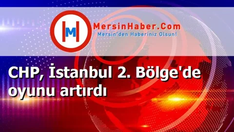 CHP, İstanbul 2. Bölge'de oyunu artırdı